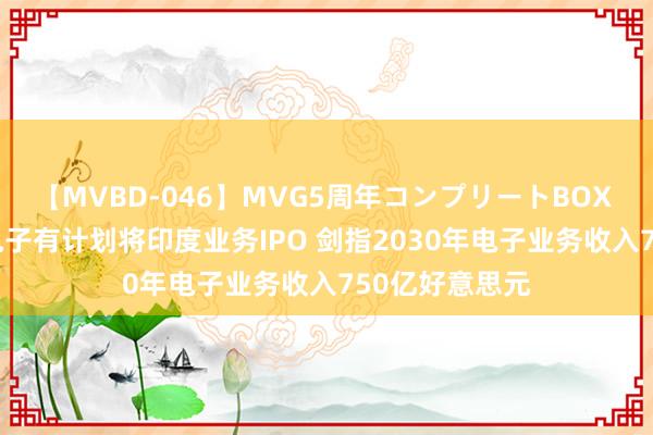 【MVBD-046】MVG5周年コンプリートBOX ゴールド LG电子有计划将印度业务IPO 剑指2030年电子业务收入750亿好意思元
