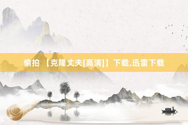 偷拍 【克隆丈夫[高清]】下载,迅雷下载