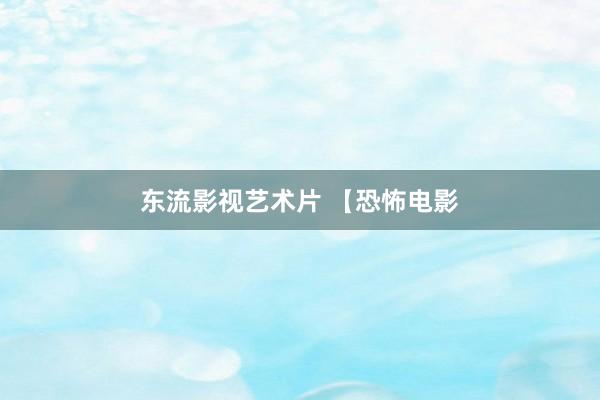 东流影视艺术片 【恐怖电影
