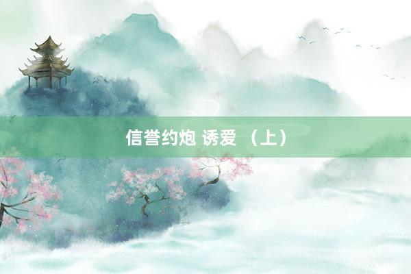 信誉约炮 诱爱 （上）