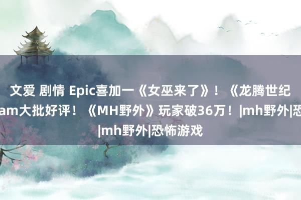 文爱 剧情 Epic喜加一《女巫来了》！《龙腾世纪4》Steam大批好评！《MH野外》玩家破36万！|mh野外|恐怖游戏