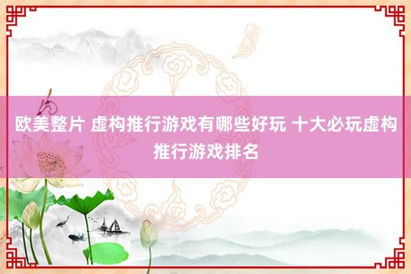 欧美整片 虚构推行游戏有哪些好玩 十大必玩虚构推行游戏排名