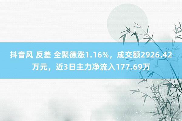 抖音风 反差 全聚德涨1.16%，成交额2926.42万元，近3日主力净流入177.69万