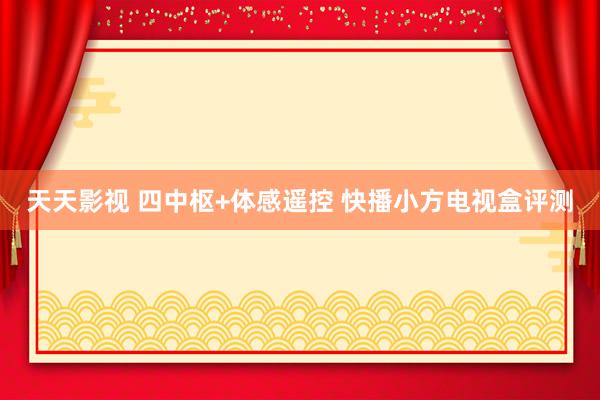 天天影视 四中枢+体感遥控 快播小方电视盒评测