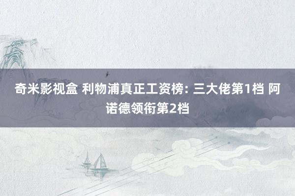 奇米影视盒 利物浦真正工资榜: 三大佬第1档 阿诺德领衔第2档