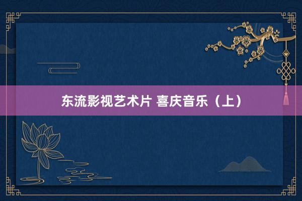 东流影视艺术片 喜庆音乐（上）