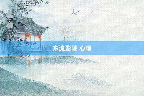 东流影院 心理