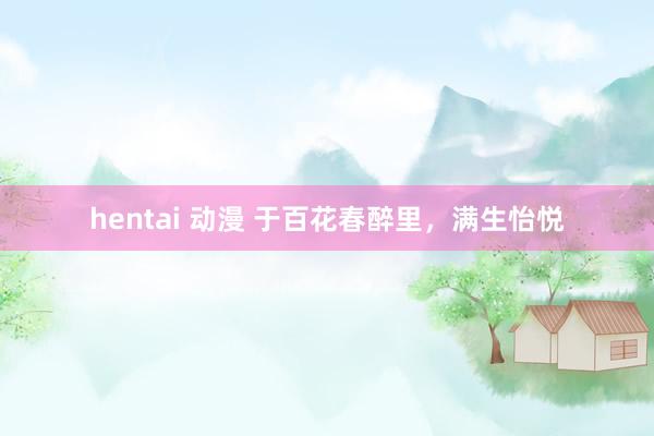 hentai 动漫 于百花春醉里，满生怡悦