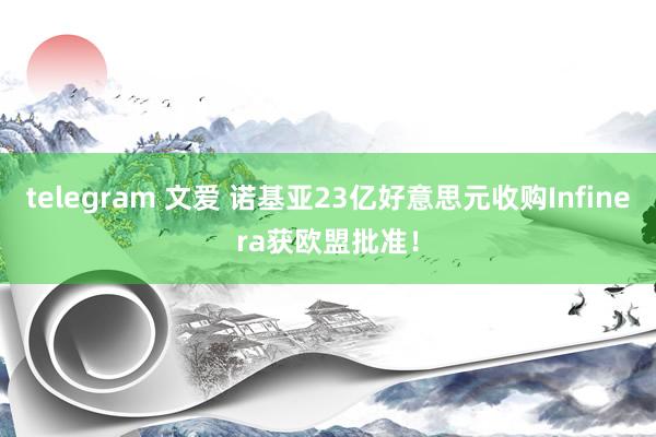 telegram 文爱 诺基亚23亿好意思元收购Infinera获欧盟批准！